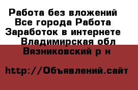 Работа без вложений - Все города Работа » Заработок в интернете   . Владимирская обл.,Вязниковский р-н